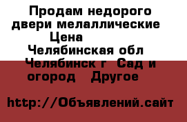 Продам недорого двери мелаллические › Цена ­ 1 000 - Челябинская обл., Челябинск г. Сад и огород » Другое   